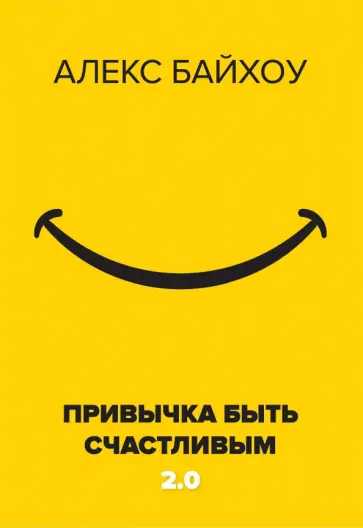 Алекс Байхоу - Привычка быть счастливым 2.0 Алекс Байхоу - Привычка быть счастливым 2.0 обложка книги
