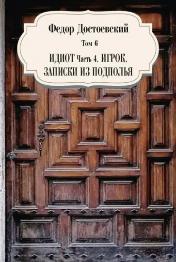 Федор Достоевский - Том 6. Идиот. Часть 4. Игрок. Записки из подполья обложка книги