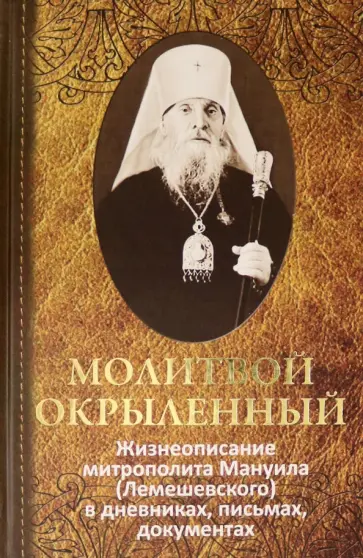 Молитвой окрыленный. Жизнеописание митрополита Мануила (Лемешевского) в дневниках, письмах Молитвой окрыленный. Жизнеописание митрополита Мануила (Лемешевского) в дневниках, письмах обложка книги