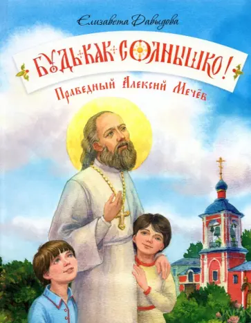 Елизавета Давыдова - Будь как солнышко! Праведный Алексий Мечёв обложка книги