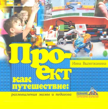 Инна Вылегжанина - Проект как путешествие: размышления мамы и педагога Инна Вылегжанина - Проект как путешествие: размышления мамы и педагога обложка книги