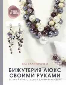 Книга: "Бижутерия люкс своими руками. Полный курс от А до Я для начинающих" - Яна Калиниченко. Купить книгу, читать рецензии | ISBN 978-5-17-137616-1 | Лабиринт