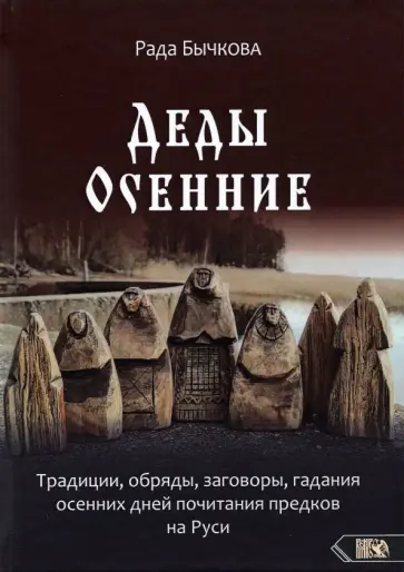 Рада Бычкова - Деды Осенние. Традиции, обряды, заговоры, гадания осенних дней почитания предков на Руси Рада Бычкова - Деды Осенние. Традиции, обряды, заговоры, гадания осенних дней почитания предков на Руси обложка книги