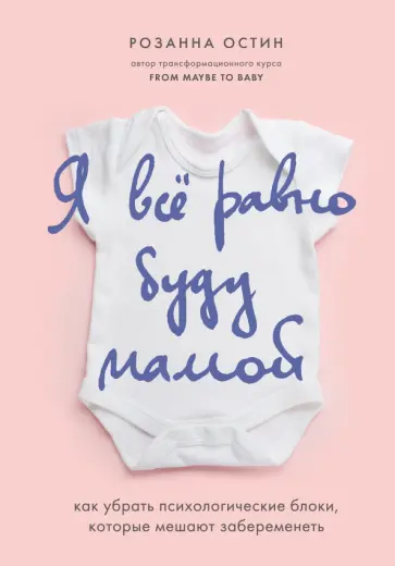 Розанна Остин - Я все равно буду мамой. Как убрать психологические блоки, которые мешают забеременеть обложка книги