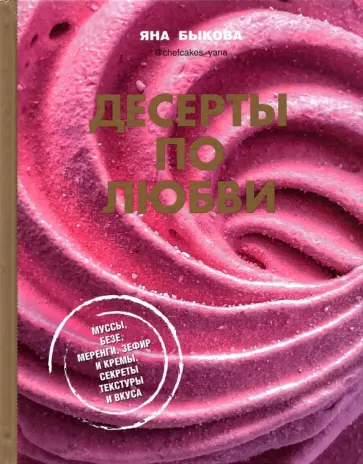 Яна Быкова - Десерты по любви. Муссы безе, меренги, зефир и кремы. Секреты текстуры и вкуса обложка книги