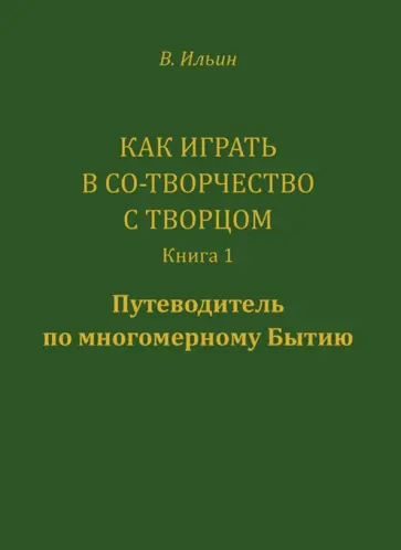 Вячеслав Ильин - Как играть в Со-Творчество с Творцом. Книга 1. Путеводитель по многомерному бытию обложка книги