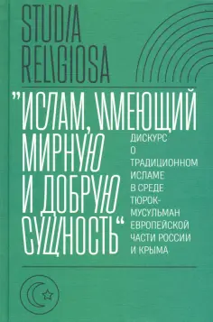 Беккин, Алмазова - "Ислам, имеющий мирную и добрую сущность". Дискурс о традиционном исламе в среде тюрок-мусульман обложка книги