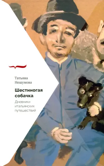Татьяна Нешумова - Шестиногая собачка. Дневники итальянских путешествий Татьяна Нешумова - Шестиногая собачка. Дневники итальянских путешествий обложка книги