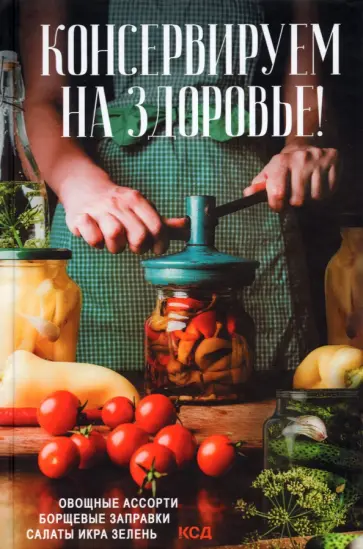 Консервируем на здоровье! Овощные ассорти, борщевые заправки, салаты, икра, зелень обложка книги