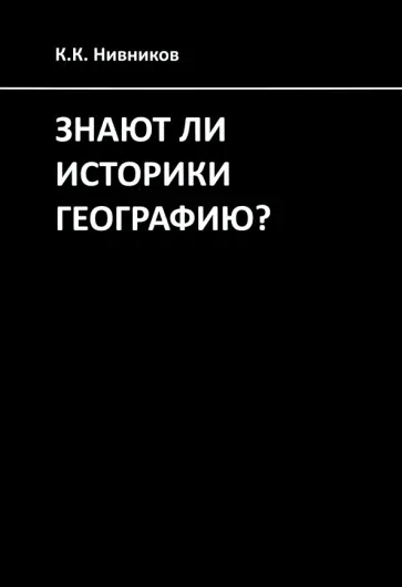 Константин Нивников - Знают ли историки географию? обложка книги
