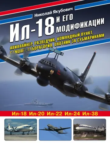 Николай Якубович - Ил-18 и его модификации. Авиалайнер, разведчик, командный пункт, самолет-лаборатория, охотник Николай Якубович - Ил-18 и его модификации. Авиалайнер, разведчик, командный пункт, самолет-лаборатория, охотник обложка книги