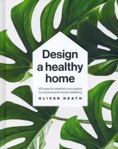 Heath, Jackson - Design A Healthy Home. 100 Ways to Transform Your Space for Physical and Mental Wellbeing обложка книги