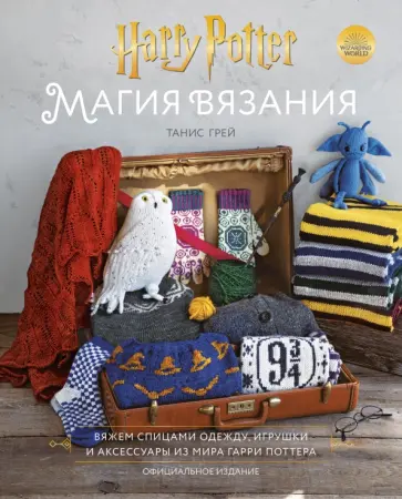Танис Грей - Магия вязания. Вяжем спицами одежду, игрушки и аксессуары из мира Гарри Поттера. Официальное издание Танис Грей - Магия вязания. Вяжем спицами одежду, игрушки и аксессуары из мира Гарри Поттера. Официальное издание обложка книги
