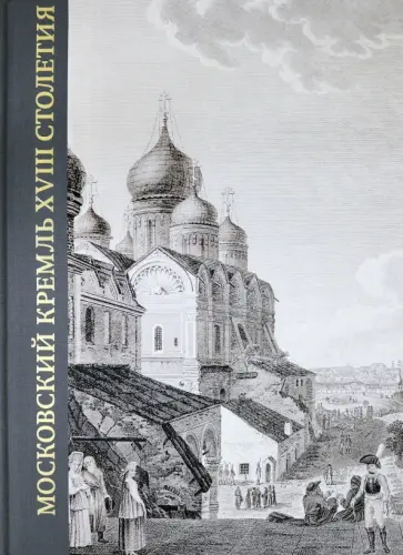 Золотницкая, Щенникова - Московский Кремль XVIII столетия. Древние святыни и исторические памятники. Книга 2 Золотницкая, Щенникова - Московский Кремль XVIII столетия. Древние святыни и исторические памятники. Книга 2 обложка книги