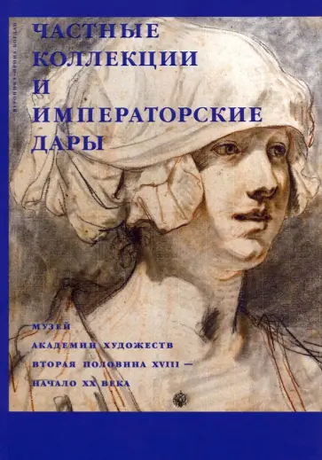 Вероника-Ирина Богдан - Частные коллекции и императорские дары. Музей Академии художеств. Вторая половина XVIII - начало XX Вероника-Ирина Богдан - Частные коллекции и императорские дары. Музей Академии художеств. Вторая половина XVIII - начало XX обложка книги