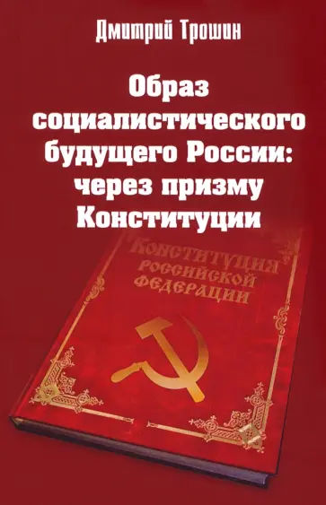 Дмитрий Трошин - Образ социалистического будущего России: через призму Конституции обложка книги