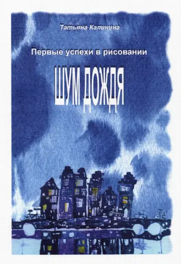 Татьяна Калинина - Шум дождя. Первые успехи в рисовании Татьяна Калинина - Шум дождя. Первые успехи в рисовании обложка книги