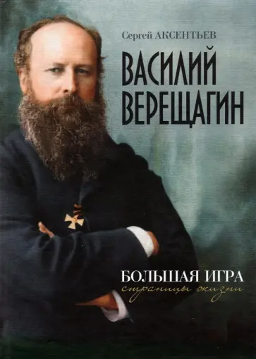 Сергей Аксентьев - Василий Верещагин. Большая игра. Страницы жизни обложка книги