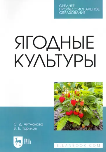 Айтжанова, Ториков - Ягодные культуры. Учебное пособие для СПО Айтжанова, Ториков - Ягодные культуры. Учебное пособие для СПО обложка книги