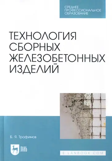 Борис Трофимов - Технология сборных железобетонных изделий. Учебное пособие для СПО Борис Трофимов - Технология сборных железобетонных изделий. Учебное пособие для СПО обложка книги