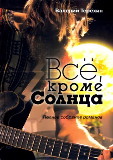 Валерий Терехин - Всё, кроме Солнца. Полное собрание романов Валерий Терехин - Всё, кроме Солнца. Полное собрание романов обложка книги