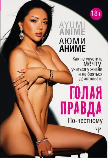 Аюми Аниме - Голая правда. Как не упустить мечту, учиться у жизни и не бояться действовать. По-честному Аюми Аниме - Голая правда. Как не упустить мечту, учиться у жизни и не бояться действовать. По-честному обложка книги