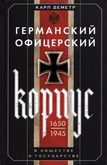 Карл Деметр - Германский офицерский корпус в обществе и государстве. 1650-1945 гг. обложка книги