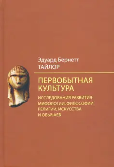 Эдуард Тайлор - Первобытная культура. Исследования развития мифологии, философии, религии, искусства и обычаев обложка книги