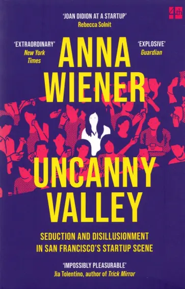 Anna Wiener - Uncanny Valley. Seduction and Disillusionment in San Francisco's Startup Scene обложка книги