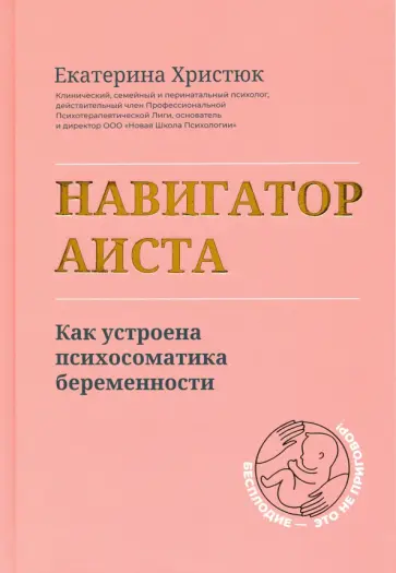 Екатерина Христюк - Навигатор Аиста. Как устроена психосоматика беременности Екатерина Христюк - Навигатор Аиста. Как устроена психосоматика беременности обложка книги