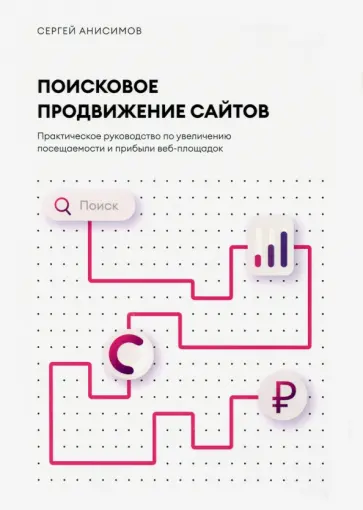Сергей Анисимов - Поисковое продвижение сайтов. Практическое руководство по увеличению посещаемости и прибыли обложка книги