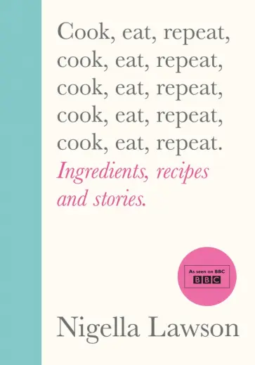 Nigella Lawson - Cook, Eat, Repeat. Ingredients Recipes and Stories обложка книги