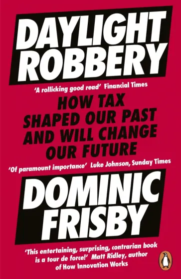 Dominic Frisby - Daylight Robbery. How Tax Shaped Our Past and Will Change Our Future Dominic Frisby - Daylight Robbery. How Tax Shaped Our Past and Will Change Our Future обложка книги