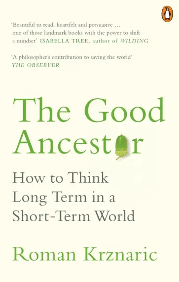 Roman Krznaric - Good Ancestor. How to Think Long Term in a Short-Term World обложка книги