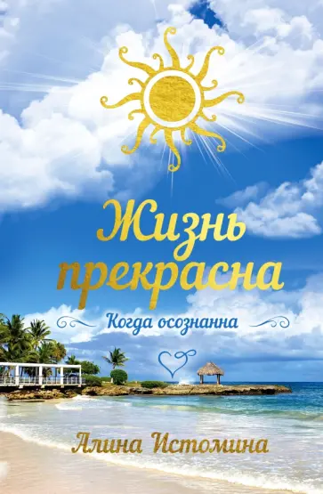 Алина Истомина - Жизнь прекрасна. Когда осознанна Алина Истомина - Жизнь прекрасна. Когда осознанна обложка книги