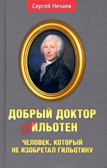 Сергей Нечаев - Добрый доктор Гильотен. Человек, который не изобретал гильотину обложка книги