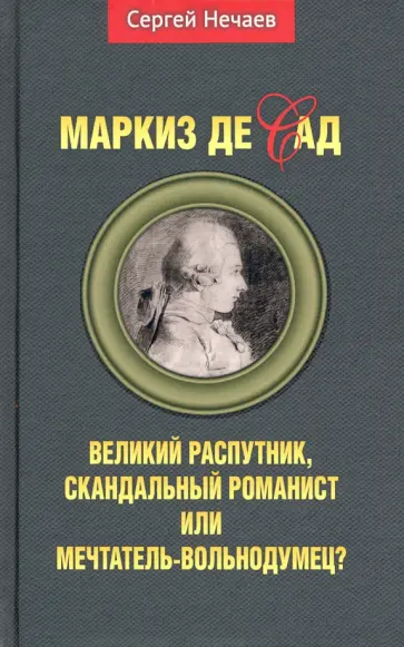 Сергей Нечаев - Маркиз де Сад. Великий распутник, скандальный романист или мечтатель-вольнодумец? обложка книги
