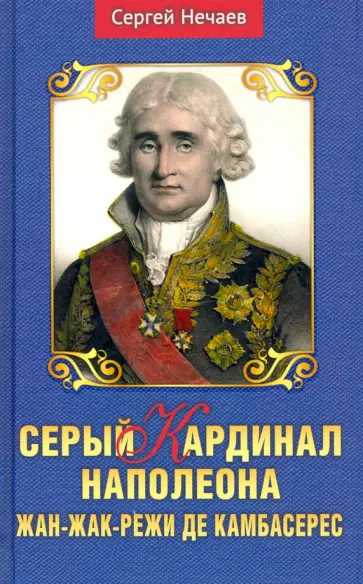 Сергей Нечаев - Серый кардинал Наполеона. Жан-Жак-Режи де Камбарес обложка книги
