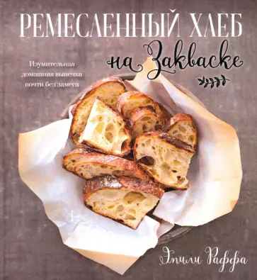 Эмили Раффа - Ремесленный хлеб на закваске. Изумительная домашняя выпечка почти без замеса Эмили Раффа - Ремесленный хлеб на закваске. Изумительная домашняя выпечка почти без замеса обложка книги