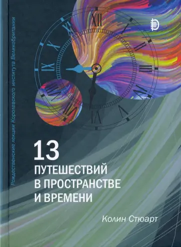 Колин Стюарт - 13 путешествий в пространстве и времени. Рождественские лекции Королевского института Великобритан. Колин Стюарт - 13 путешествий в пространстве и времени. Рождественские лекции Королевского института Великобритан. обложка книги