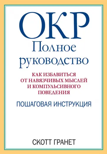 Скотт Гранет - ОКР. Полное руководство. Как избавиться от навязчивых мыслей и компульсивного поведения обложка книги
