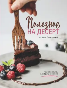 Катерина Счастливая - Полезное на десерт от Кати Счастливой обложка книги