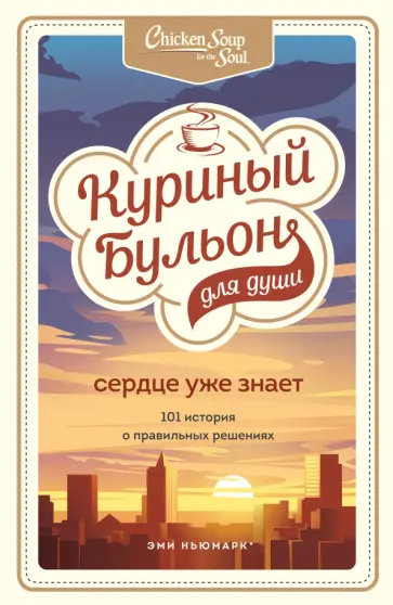 Ньюмарк, Слокум - Куриный бульон для души. Сердце уже знает. 101 история о правильных решениях Ньюмарк, Слокум - Куриный бульон для души. Сердце уже знает. 101 история о правильных решениях обложка книги
