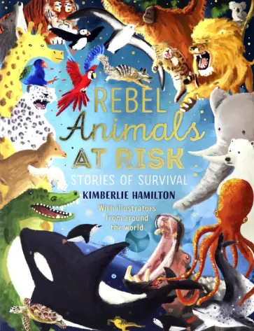 Kimberlie Hamilton - Rebel Animals at Risk. Stories of Survival Kimberlie Hamilton - Rebel Animals at Risk. Stories of Survival обложка книги