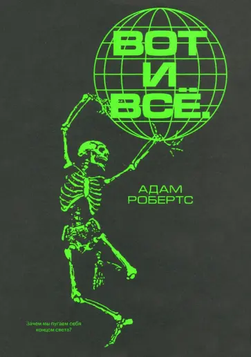 Адам Робертс - Вот и всё. Зачем мы пугаем себя концом света? Адам Робертс - Вот и всё. Зачем мы пугаем себя концом света? обложка книги