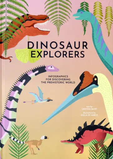 Cristina Banfi - Dinosaurs Explorers. Infographics for Discovering the Prehistoric World Cristina Banfi - Dinosaurs Explorers. Infographics for Discovering the Prehistoric World обложка книги