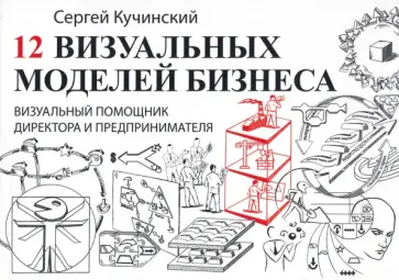 Сергей Кучинский - 12 визуальных моделей бизнеса. Визуальный помощник директора и предпринимателя обложка книги