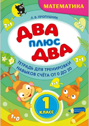 Лариса Пропушняк - Два + два. 1 класс. Тетрадь по математике для тренировки навыков счета от 0 до 20 Лариса Пропушняк - Два + два. 1 класс. Тетрадь по математике для тренировки навыков счета от 0 до 20 обложка книги