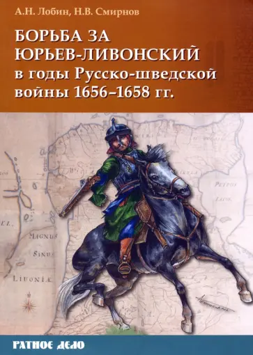 Лобин, Смирнов - Борьба за Юрьев-Ливонский в годы Русско-шведской войны 1656-1658 гг. Лобин, Смирнов - Борьба за Юрьев-Ливонский в годы Русско-шведской войны 1656-1658 гг. обложка книги