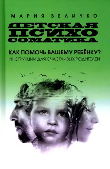 Мария Величко - Детская психосоматика. Как помочь вашему ребенку? Инструкция для счастливых родителей Мария Величко - Детская психосоматика. Как помочь вашему ребенку? Инструкция для счастливых родителей обложка книги